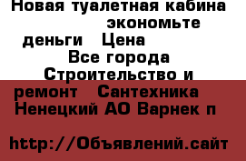 Новая туалетная кабина Ecostyle - экономьте деньги › Цена ­ 13 500 - Все города Строительство и ремонт » Сантехника   . Ненецкий АО,Варнек п.